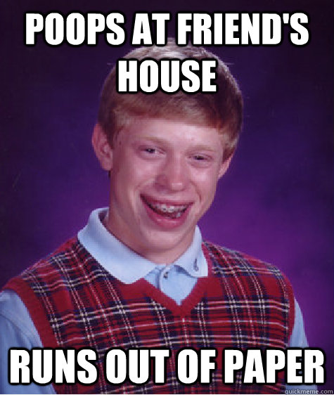 Poops at friend's house Runs out of paper  Bad Luck Brian