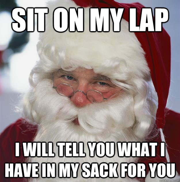 Sit on my lap I will tell you what I have in my sack for you  Scumbag Santa