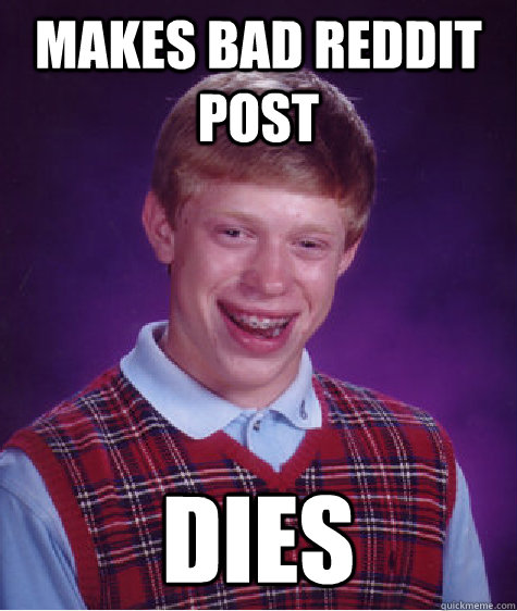 Makes Bad Reddit Post Dies - Makes Bad Reddit Post Dies  Bad Luck Brian