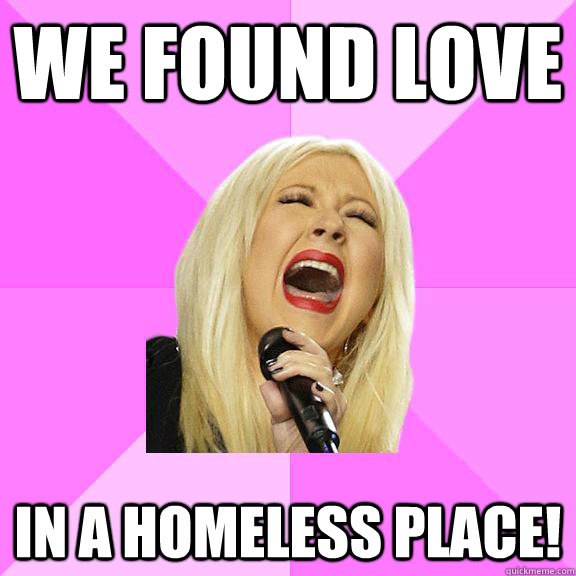 we found love in a homeless place!  Wrong Lyrics Christina