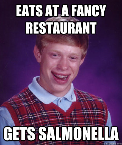 Eats at a fancy restaurant gets salmonella  - Eats at a fancy restaurant gets salmonella   Bad Luck Brian