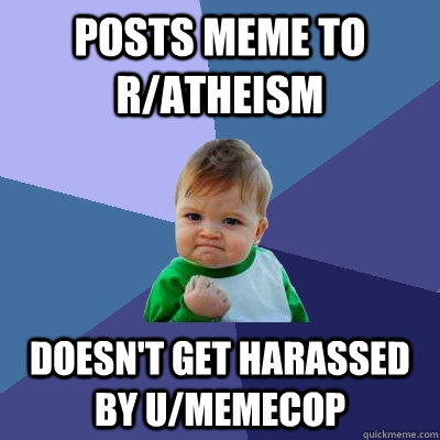 posts meme to r/atheism  doesn't get harassed by u/memecop  Success Kid