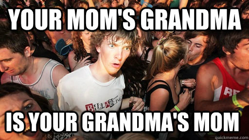 Your mom's grandma is your grandma's mom - Your mom's grandma is your grandma's mom  Sudden Clarity Clarence