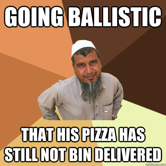 going ballistic that his pizza has still not bin delivered  - going ballistic that his pizza has still not bin delivered   Ordinary Muslim Man