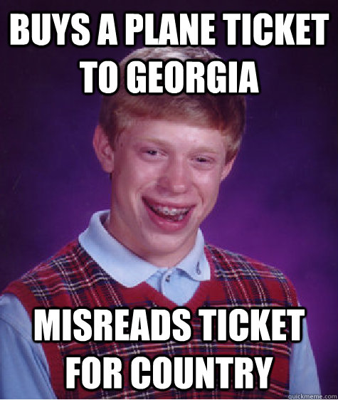 Buys a plane ticket to Georgia Misreads ticket for country  Bad Luck Brian