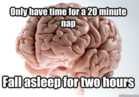 Only have time for a 20 minute nap Fall asleep for two hours  - Only have time for a 20 minute nap Fall asleep for two hours   Scumbag Brain