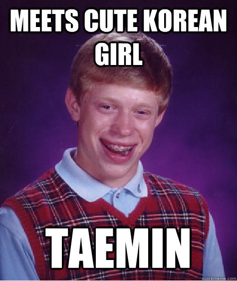 Meets cute Korean Girl Taemin  Bad Luck Brian