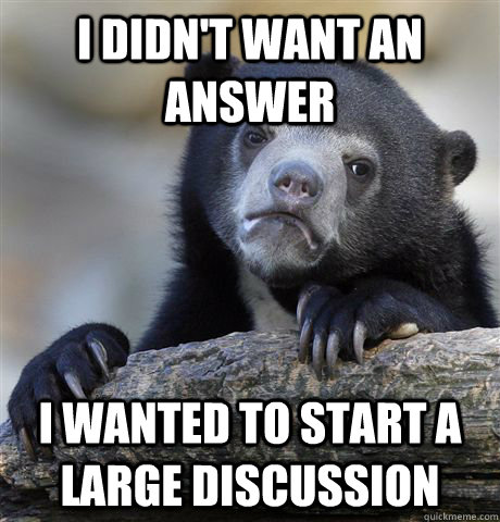 I didn't want an answer I wanted to start a large discussion - I didn't want an answer I wanted to start a large discussion  Confession Bear