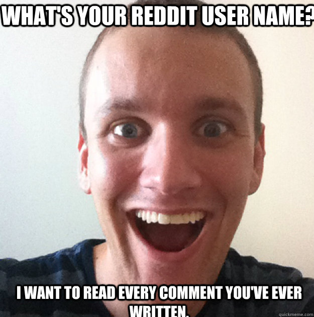 What's your reddit user name? I want to read every comment you've ever written. - What's your reddit user name? I want to read every comment you've ever written.  Scary OAB