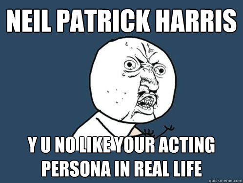 Neil Patrick Harris y u no like your acting persona in real life  Y U No