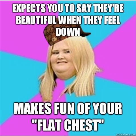 Expects you to say they're beautiful when they feel down Makes fun of your 