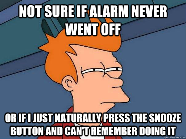 Not sure if alarm never went off or if i just naturally press the snooze button and can't remember doing it - Not sure if alarm never went off or if i just naturally press the snooze button and can't remember doing it  Futurama Fry