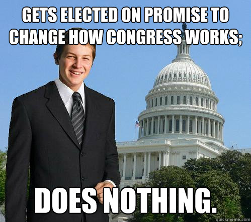 Gets elected on promise to change how Congress works; Does nothing.  