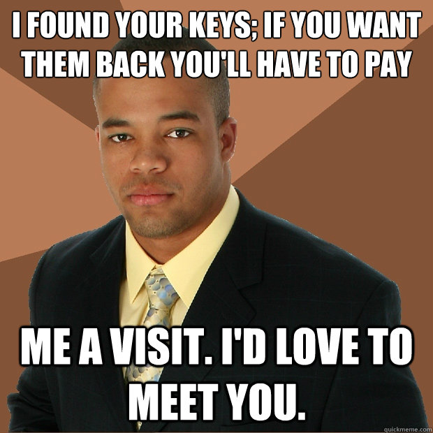 I found your keys; if you want them back you'll have to pay Me a visit. I'd love to meet you.  - I found your keys; if you want them back you'll have to pay Me a visit. I'd love to meet you.   Successful Black Man