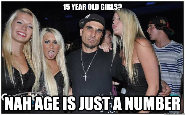 15 year old girls? Nah age is just a number  - 15 year old girls? Nah age is just a number   35 year old raver