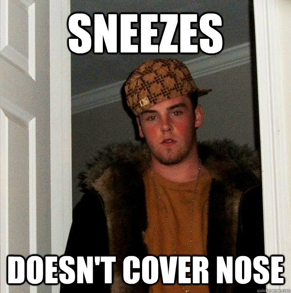 Sneezes  Doesn't cover nose  Scumbag Steve