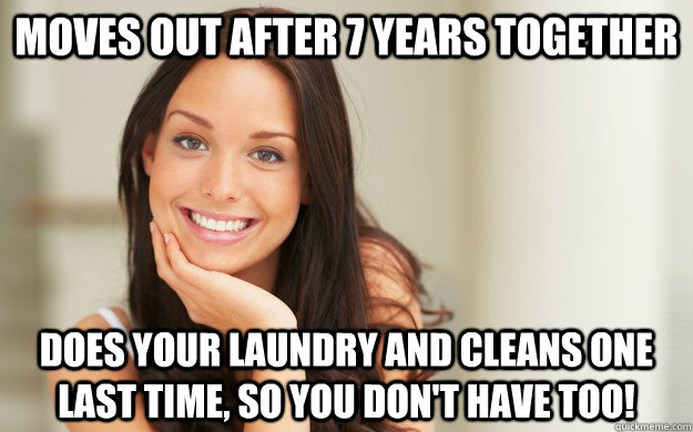 Moves out after 7 years together Does your laundry and cleans one last time, so you don't have too!  Good Girl Gina