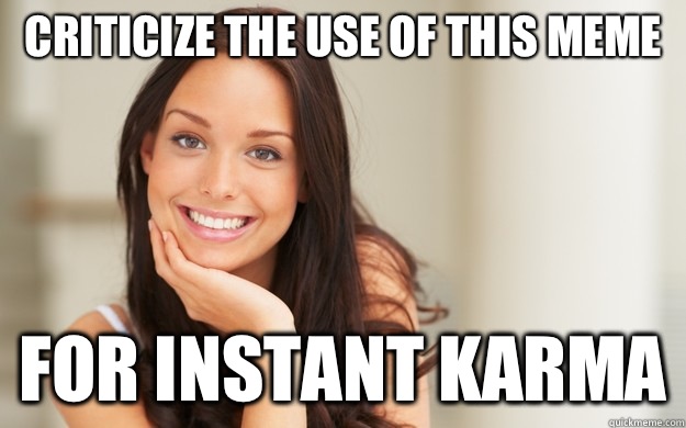 Criticize the use of this meme  For instant Karma - Criticize the use of this meme  For instant Karma  Good Girl Gina