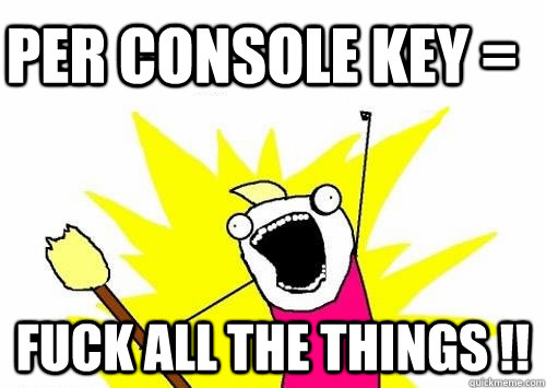 per console key =  FUCK ALL THE THINGS !!  Do all the things