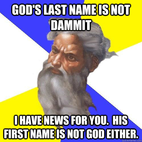 God's last name is not dammit I have news for you.  His first name is not God either. - God's last name is not dammit I have news for you.  His first name is not God either.  Advice God