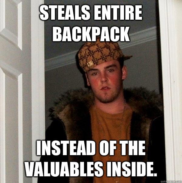 Steals entire backpack  Instead of the valuables inside.  Scumbag Steve