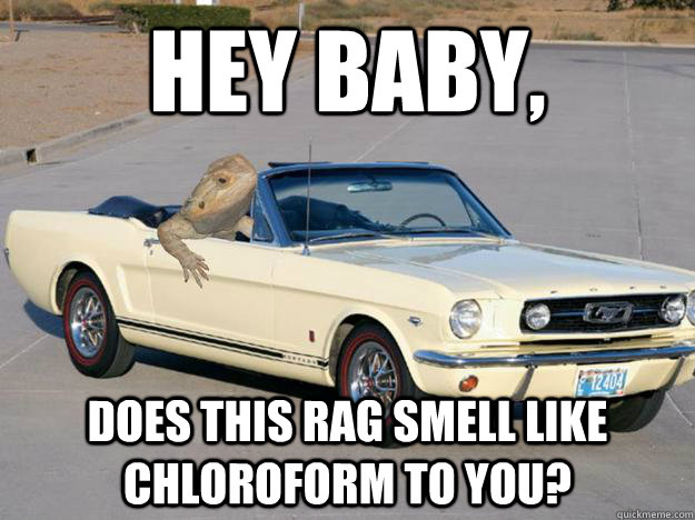 Hey Baby, does this rag smell like chloroform to you?  Pickup Dragon