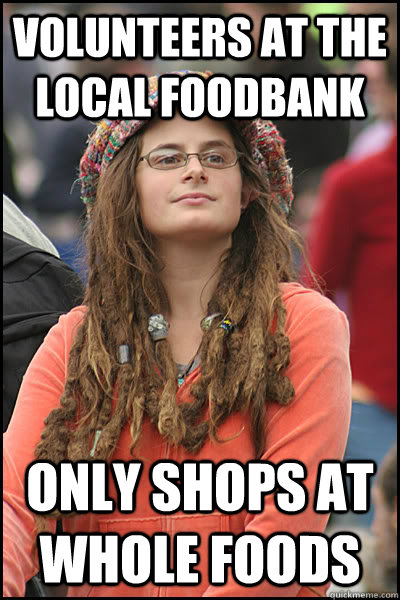 volunteers at the local foodbank only shops at Whole Foods - volunteers at the local foodbank only shops at Whole Foods  College Liberal