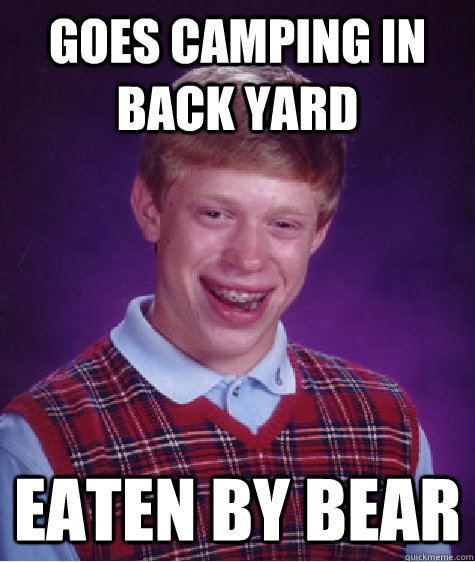 Goes camping in back yard Eaten by bear  Bad Luck Brian