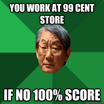 you work at 99 cent store if no 100% score  High Expectations Asian Father