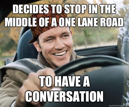 Decides to stop in the middle of a one lane road To have a conversation - Decides to stop in the middle of a one lane road To have a conversation  SCUMBAG DRIVER