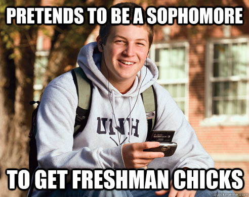 Pretends to be a sophomore  to get freshman chicks  College Freshman