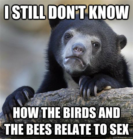 I still don't know How the birds and the bees relate to sex  Confession Bear