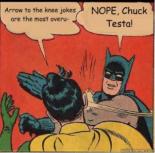 Arrow to the knee jokes are the most overu- NOPE, Chuck Testa!  Slappin Batman