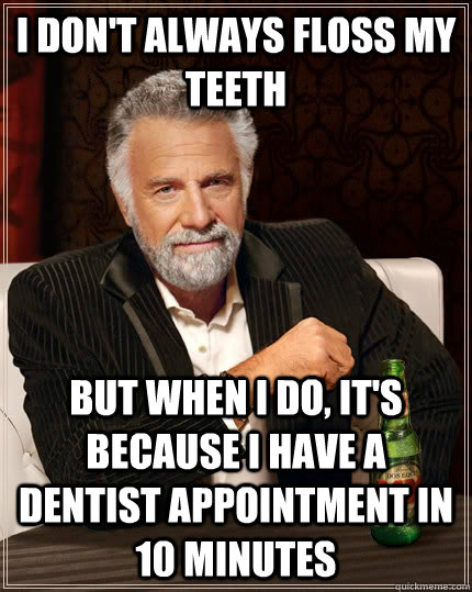 I don't always floss my teeth But when I do, it's because i have a dentist appointment in 10 minutes - I don't always floss my teeth But when I do, it's because i have a dentist appointment in 10 minutes  The Most Interesting Man In The World