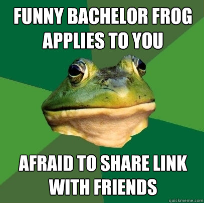 funny bachelor frog applies to you afraid to share link with friends - funny bachelor frog applies to you afraid to share link with friends  Foul Bachelor Frog