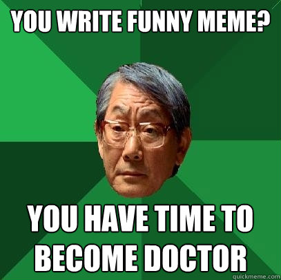 You write funny meme? You have time to become doctor  High Expectations Asian Father