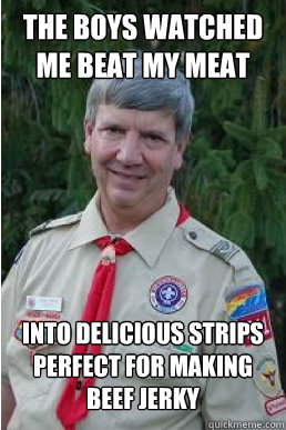 the boys watched me beat my meat into delicious strips perfect for making beef jerky  Harmless Scout Leader