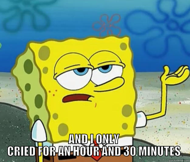  AND I ONLY CRIED FOR AN HOUR AND 30 MINUTES Tough Spongebob