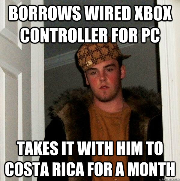 borrows wired xbox controller for pc takes it with him to costa rica for a month  Scumbag Steve