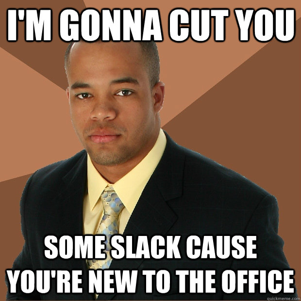 I'm gonna cut you some slack cause you're new to the office - I'm gonna cut you some slack cause you're new to the office  Successful Black Man