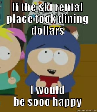 IF THE SKI RENTAL PLACE TOOK DINING DOLLARS I WOULD BE SOOO HAPPY Craig - I would be so happy