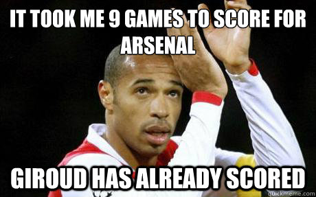 It took me 9 games to score for arsenal giroud has already scored  Thierry Henry