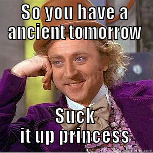 SO YOU HAVE A ANCIENT TOMORROW SUCK IT UP PRINCESS Condescending Wonka
