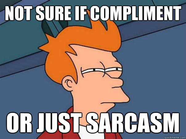 not sure if compliment or just sarcasm  Futurama Fry