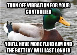 turn off vibration for your controller you'll have more fluid aim and the battery will last longer  Good Advice Duck