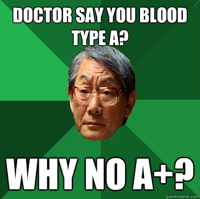 Doctor say you blood type A? Why no A+?  High Expectations Asian Father