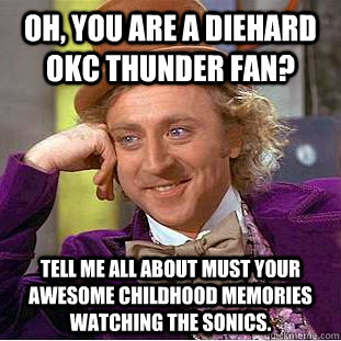 Oh, You are a diehard Okc Thunder fan? Tell me all about must your awesome childhood memories watching the Sonics. - Oh, You are a diehard Okc Thunder fan? Tell me all about must your awesome childhood memories watching the Sonics.  Condescending Wonka