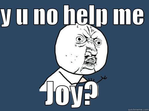 Y U NO HELP ME  JOY? Y U No