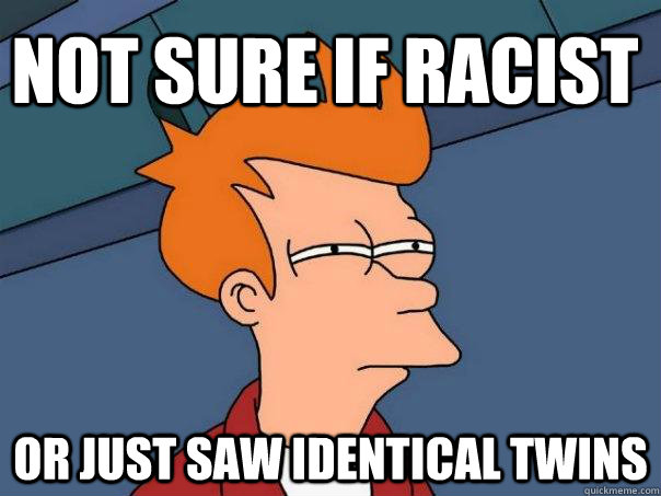 Not sure if racist Or just saw identical twins  Futurama Fry