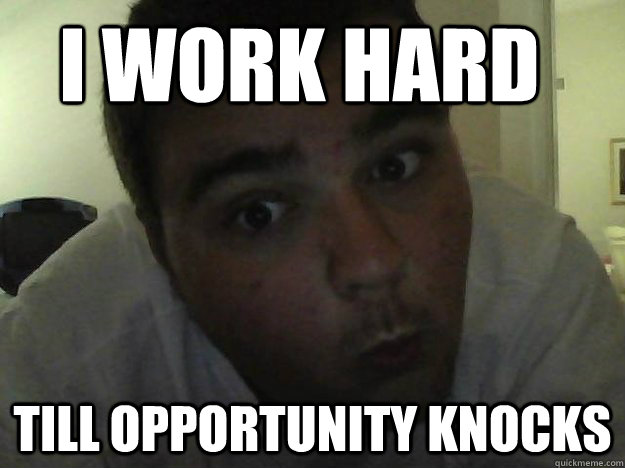 I Work Hard Till opportunity Knocks  Troll